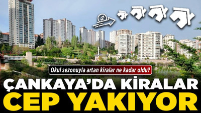 Çankaya’da kiralar cep yakıyor! Okul sezonuyla artan kiralar ne kadar oldu?