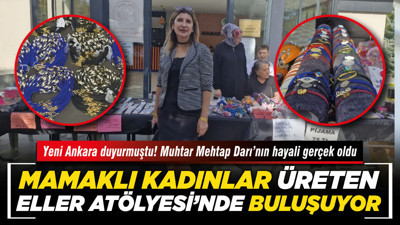 Yeni Ankara duyurmuştu! Muhtar Mehtap Darı’nın hayali gerçek oldu, Mamaklı kadınlar Üreten Eller Atölyesi’nde buluşuyor