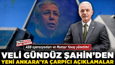 ABB operasyonları ve Mansur Yavaş yönetimi: Veli Gündüz Şahin'den Yeni Ankara'ya çarpıcı açıklamalar!