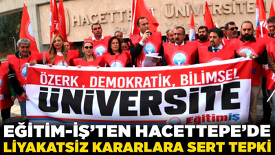 Eğitim-İş’ten Hacettepe’de liyakatsiz kararlara sert tepki! “Kamuoyuna açıklanmalı”