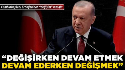 Cumhurbaşkanı Erdoğan'dan "değişim" mesajı: "Değişirken devam etmek, devam ederken değişmek"
