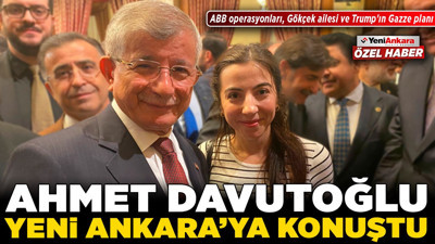 Ahmet Davutoğlu Yeni Ankara'ya konuştu: ABB operasyonları, Gökçek ailesi ve Trump'ın Gazze planı