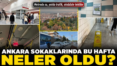 Ankara sokaklarında bu hafta neler oldu? Metroda su, yolda trafik, otobüste tehlike!