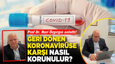 Geri dönen koronavirüse karşı nasıl korunulur? Prof Dr. Nuri Özgırgın anlattı!
