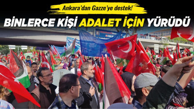 Ankara’dan Gazze’ye destek! Binlerce kişi adalet için yürüdü