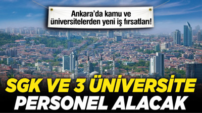 Ankara’da kamu ve üniversitelerden yeni iş fırsatları! SGK ve 3 üniversite personel alacak