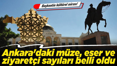 Başkentin kültürel mirası! Ankara'daki müze, eser ve ziyaretçi sayıları belli oldu