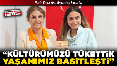 Nevin Balta Yeni Ankara’ya konuştu: “Kültürümüzü tükettik, yaşamımız basitleşti”