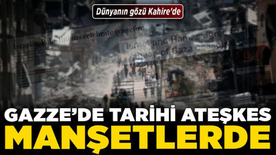 Dünyanın gözü Kahire'de: Gazze’de tarihi ateşkes manşetlerde