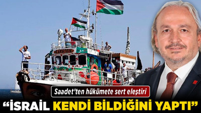 Saadet’ten hükümete sert eleştiri: "İsrail kendi bildiğini yaptı"