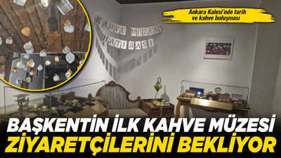 Ankara Kalesi’nde tarih ve kahve buluşması: Başkentin ilk Kahve Müzesi ziyaretçilerini bekliyor