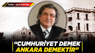 Tarihçi - yazar Erdal Atıcı: “Cumhuriyet demek Ankara demektir”