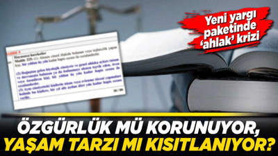 Yeni yargı paketinde ‘ahlak’ krizi: Özgürlük mü korunuyor, yaşam tarzı mı kısıtlanıyor?