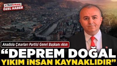 Anadolu Çınarları Partisi Genel Başkanı Akın: “Deprem doğal, yıkım insan kaynaklıdır”