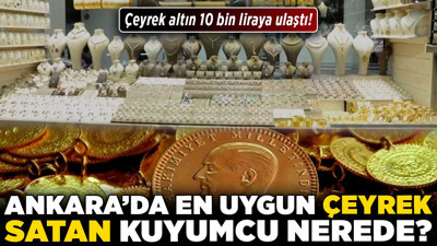 Çeyrek altın 10 bin liraya ulaştı! Ankara'da en uygun çeyrek satan kuyumcu nerede?
