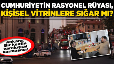 Ankara: Bir kentin varoluşsal karmaşası! Cumhuriyetin rasyonel rüyası, kişisel vitrinlere sığar mı?