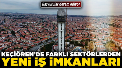 Keçiören'de farklı sektörlerden yeni iş imkanları! Başvurular devam ediyor