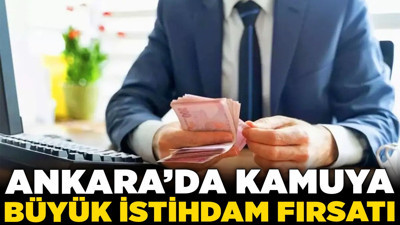 Ankara’da kamuya büyük istihdam fırsatı! Bakanlıklar ve kurumlar eleman alacak