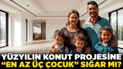 Hayaller üç çocuk, gerçekler 55 metrekare! Yüzyılın Konut Projesine “en az üç çocuk” sığar mı?
