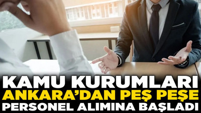 Kamu kurumları Ankara’dan peş peşe personel alımına başladı! İşte herkese uygun fırsatlar