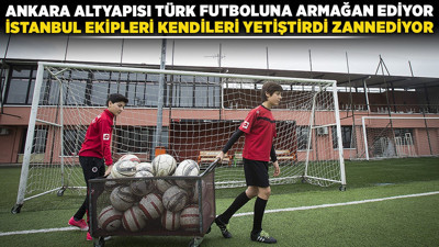 Ankara altyapısı Türk futboluna armağan ediyor, İstanbul ekipleri kendileri yetiştirdi zannediyor!