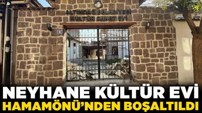 Neyhane Kültür Evi Hamamönü'nden boşaltıldı