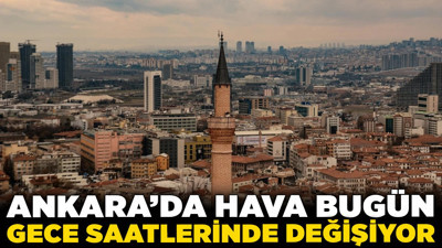 Ankara'da hava bugün gece saatlerinde değişiyor