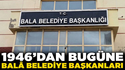 1946’dan bugüne Balâ Belediye Başkanları! 62 yılda 7 farklı parti