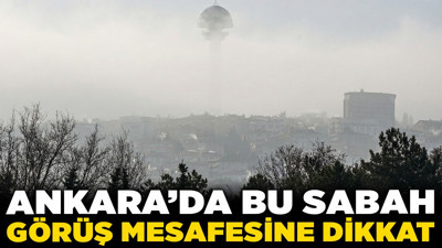 Ankara'da bu sabah görüş mesafesine dikkat