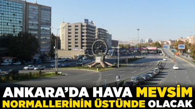 Ankara'da hava mevsim normallerinin üstünde olacak