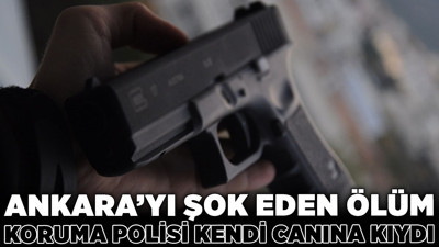 Ankara'yı şok eden ölüm! Koruma polisi kendi canına kıydı
