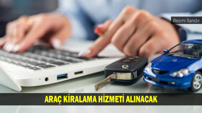ARAÇ KİRALAMA HİZMETİ ALINACAK