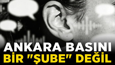 Ankara basını bir "şube" değil