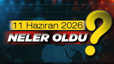 11 Haziran 2026'da Türkiye'de meydana gelen önemli gelişmeler neler?
