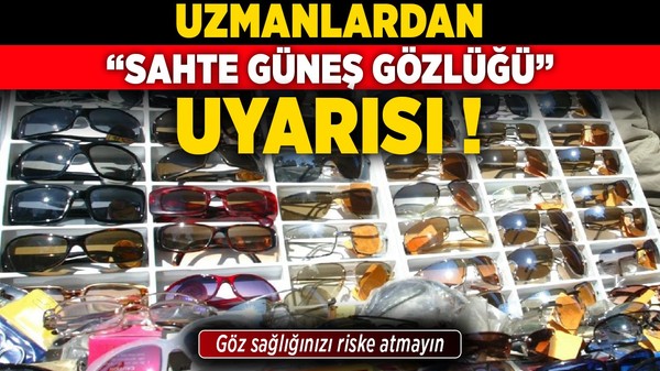 Uzmanlardan “sahte güneş gözlüğü” uyarısı: Göz sağlığınızı riske atmayın!