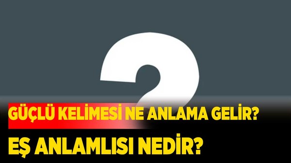 Güçlü Kelimesi Ne Anlama Gelir? Eş Anlamlısı Nedir?