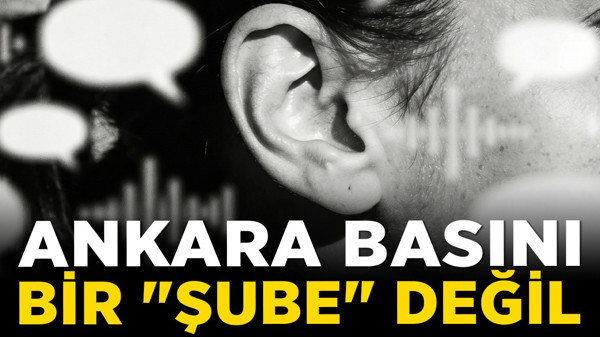 Ankara basını bir "şube" değil