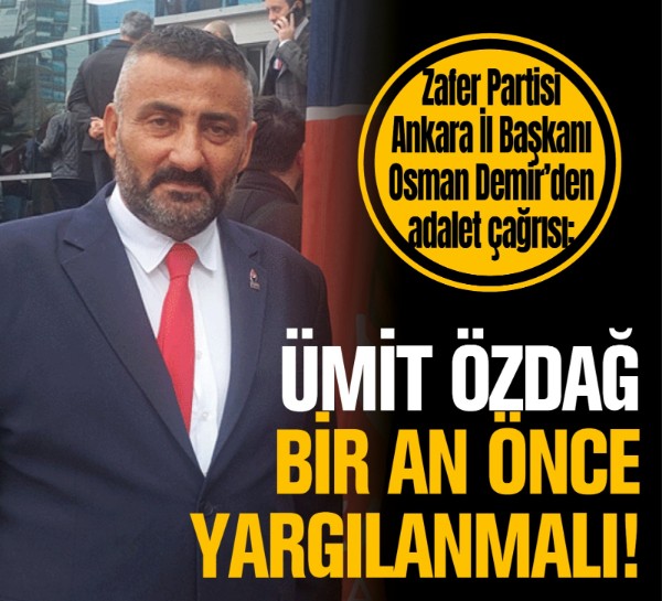 Zafer Partisi Ankara İl Başkanı Osman Demir’den adalet çağrısı: Ümit Özdağ bir an önce yargılanmalı!