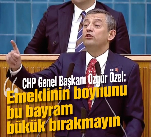 CHP Genel Başkanı Özgür Özel: "Emeklinin boynunu bu bayram bükük bırakmayın"