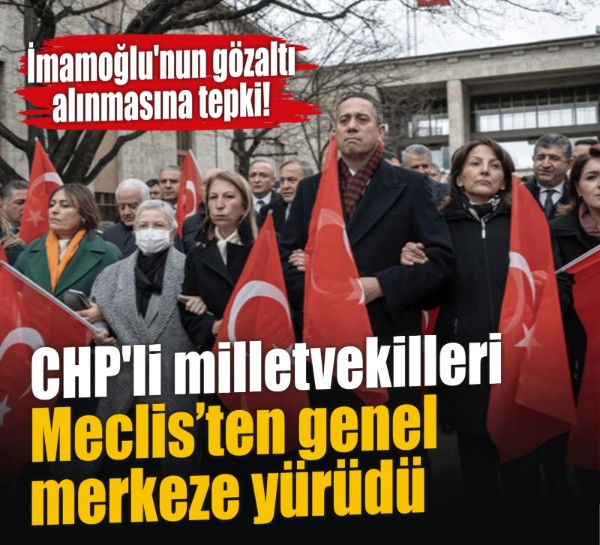 CHP'li milletvekilleri Meclis’ten genel merkeze yürüdü! Vekillerden İmamoğlu'nun gözaltı alınmasına tepki!