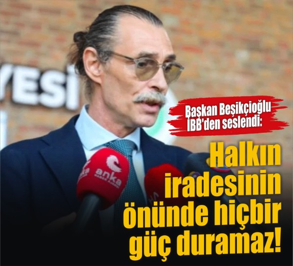 Etimesgut Belediye Başkanı Beşikçioğlu İBB'den seslendi: Halkın iradesinin önünde hiçbir güç duramaz!