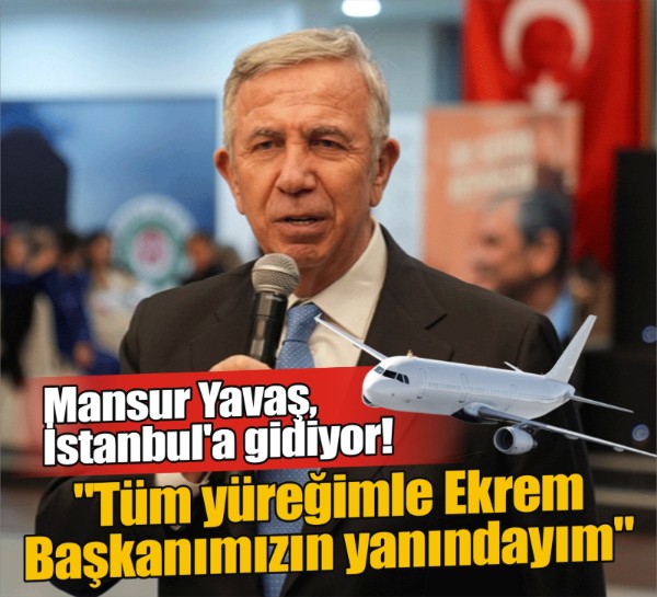 Mansur Yavaş, İstanbul'a gidiyor! Yavaş: Tüm yüreğimle Ekrem Başkanımızın yanındayım