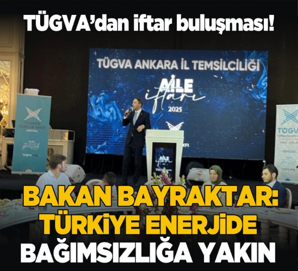 TÜGVA’dan iftar buluşması! Bakan Bayraktar: Türkiye enerjide bağımsızlığa yakın