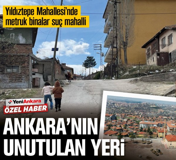 Ankara’nın unutulan yeri: Yıldıztepe Mahallesi’nde metruk binalar suç mahalli
