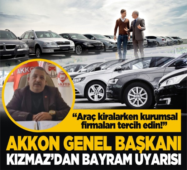 AKKON Genel Başkanı Kızmaz’dan bayram uyarısı: “Araç kiralarken kurumsal firmaları tercih edin!”