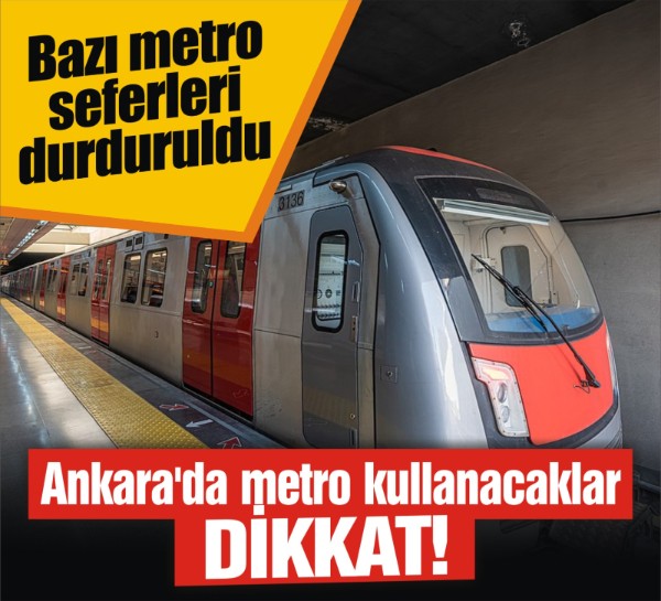 Ankara'da metro kullanacaklar dikkat! Bazı metro seferleri durduruldu