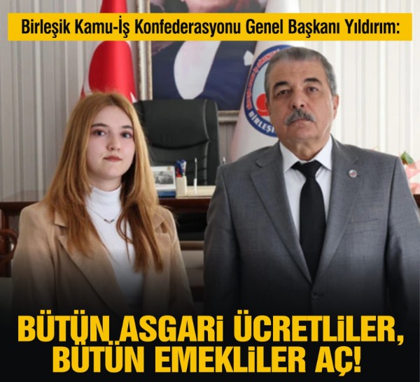 Birleşik Kamu-İş Konfederasyonu Genel Başkanı Yıldırım: Bütün asgari ücretliler, bütün emekliler aç!