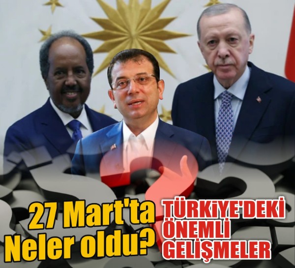 27 Mart'ta Başkent Ankara'da neler oldu? Türkiye'deki çarpıcı gelişmeler!