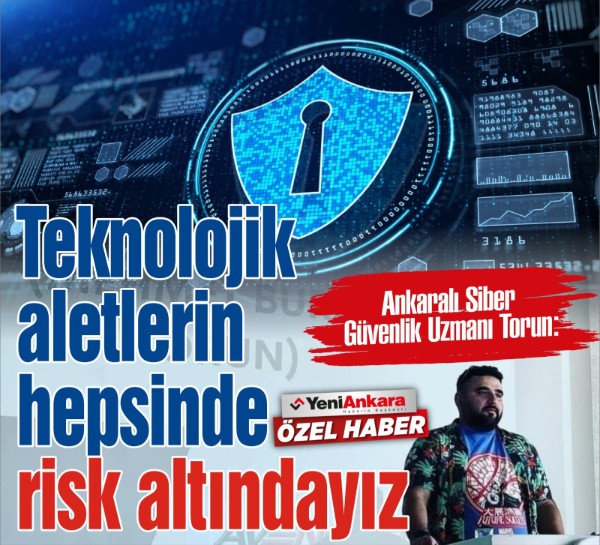 Ankaralı Siber Güvenlik Uzmanı Torun: Teknolojik aletlerin hepsinde risk altındayız