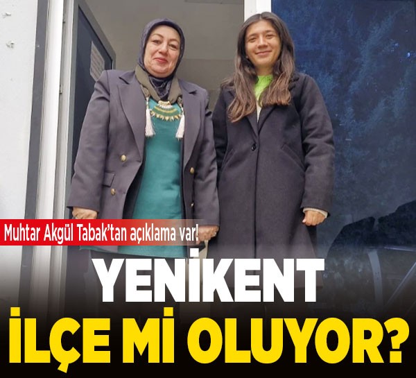 Yenikent Mustafa Kemal Mahallesi Muhtarı Akgül Tabak: “Yenikent 150 bin nüfusla ilçe statüsüne kavuşmalı!”
